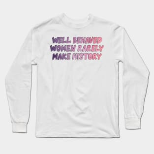 Well Behaved Women Rarely Make History Long Sleeve T-Shirt